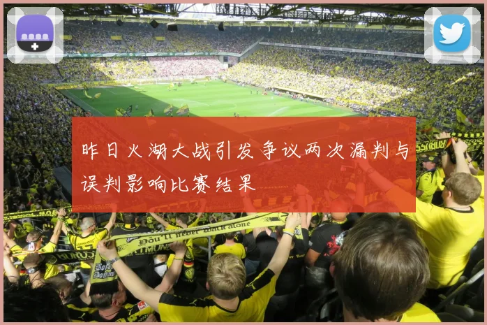 昨日火湖大战引发争议两次漏判与误判影响比赛结果