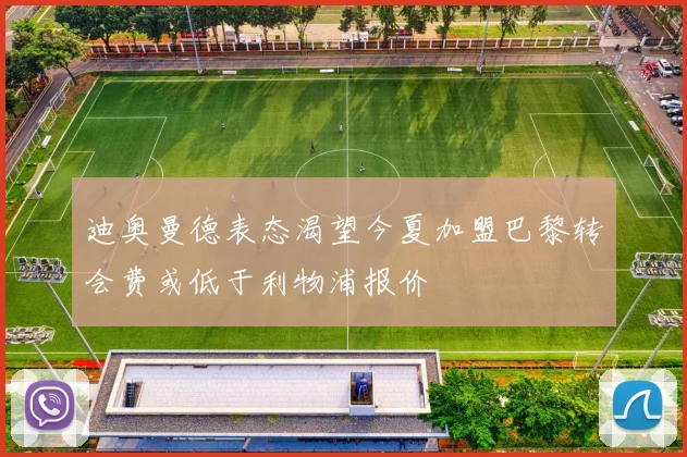 迪奥曼德表态渴望今夏加盟巴黎转会费或低于利物浦报价