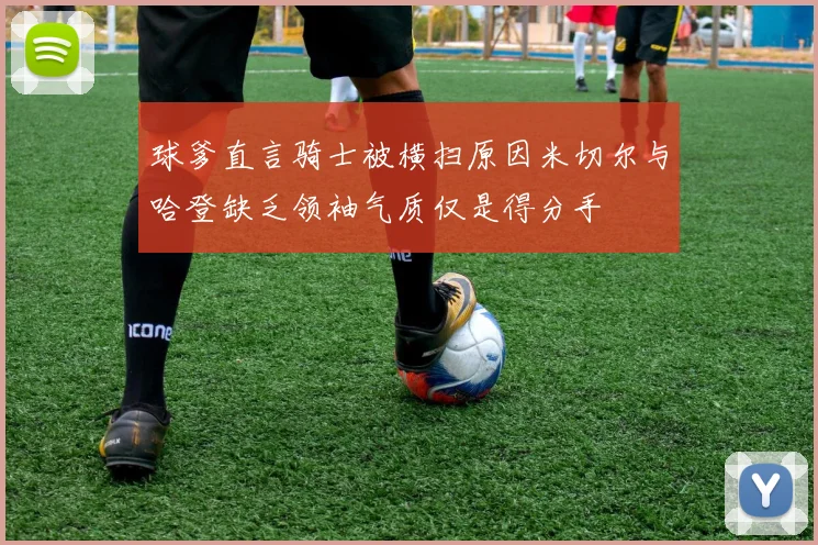 球爹直言骑士被横扫原因米切尔与哈登缺乏领袖气质仅是得分手
