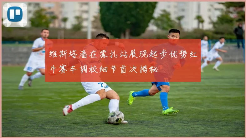 维斯塔潘在蒙扎站展现起步优势红牛赛车调校细节首次揭秘