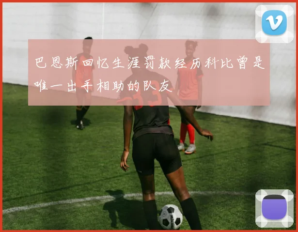 巴恩斯回忆生涯罚款经历科比曾是唯一出手相助的队友