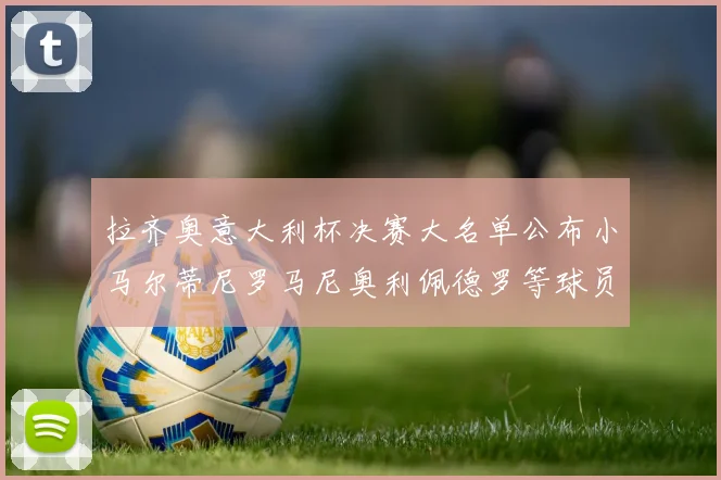 拉齐奥意大利杯决赛大名单公布小马尔蒂尼罗马尼奥利佩德罗等球员入选